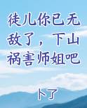 徒儿你已无敌了，下山祸害师姐吧