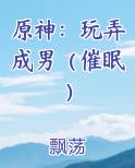 原神：玩弄成男（催眠）