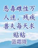 恶毒雌性万人迷，残疾兽夫每天求贴贴