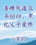 渣雌死遁五年回归，黑化父子爱惨