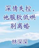 深情失控，他服软低哄别离婚