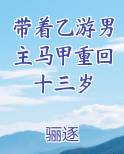 带着乙游男主马甲重回十三岁 骊逐 免费 小说