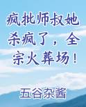 疯批师叔她杀疯了，全宗火葬场！