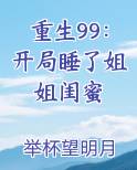 重生99：开局睡了姐姐闺蜜