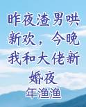 昨夜渣男哄新欢，今晚我和大佬新婚夜