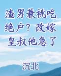 渣男兼祧吃绝户？改嫁皇叔他急了
