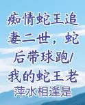 痴情蛇王追妻二世，蛇后带球跑/我的蛇王老公太黏人推荐小说
