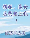 糟糕，美女总裁赖上我！