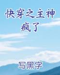 快穿之主神疯了全文阅读