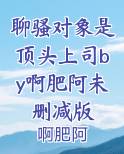 聊骚对象是顶头上司by啊肥阿未删减版