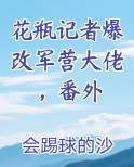 花瓶记者爆改军营大佬，番外