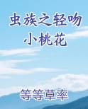 虫族之轻吻小桃花小说全文免费阅读