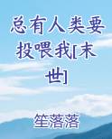 总有人类要投喂我[末世]