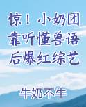 惊！小奶团靠听懂兽语后爆红综艺在线阅读全文