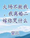 火场不救我，我离婚二嫁你哭什么