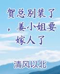 贺总别装了，姜小姐要嫁人了