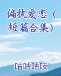 偏执爱恋（短篇合集）