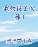 我奴役了女神！