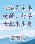 气运男主要绝嗣，好孕女配来生崽