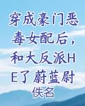 穿成豪门恶毒女配后，和大反派HE了蔚蓝尉迟荆