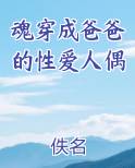 魂穿成爸爸的性爱人偶