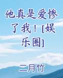 他真是爱惨了我！[娱乐圈]