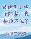 被绝色小姨子陷害，我快顶不住了